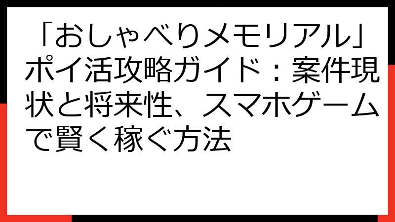 「おしゃべりメモリアル」ポイ活攻略ガイド：案件現状と将来性、スマホゲームで賢く稼ぐ方法