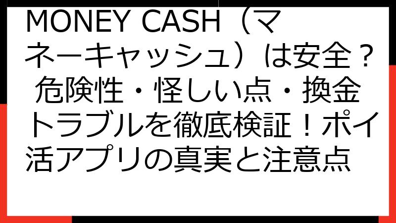 MONEY CASH（マネーキャッシュ）は安全？ 危険性・怪しい点・換金トラブルを徹底検証！ポイ活アプリの真実と注意点