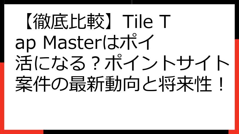 【徹底比較】Tile Tap Masterはポイ活になる？ポイントサイト案件の最新動向と将来性！