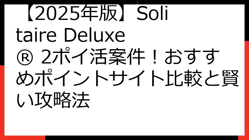 【2025年版】Solitaire Deluxe® 2ポイ活案件！おすすめポイントサイト比較と賢い攻略法