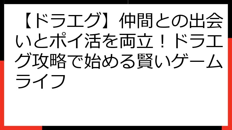 【ドラエグ】仲間との出会いとポイ活を両立！ドラエグ攻略で始める賢いゲームライフ