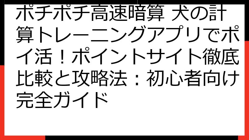ポチポチ高速暗算 犬の計算トレーニングアプリでポイ活！ポイントサイト徹底比較と攻略法：初心者向け完全ガイド