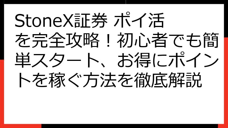 StoneX証券 ポイ活を完全攻略！初心者でも簡単スタート、お得にポイントを稼ぐ方法を徹底解説