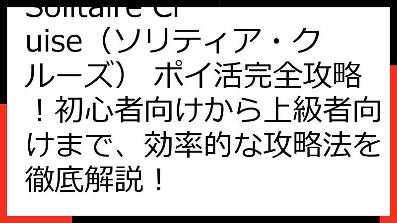 Solitaire Cruise（ソリティア・クルーズ） ポイ活完全攻略！初心者向けから上級者向けまで、効率的な攻略法を徹底解説！