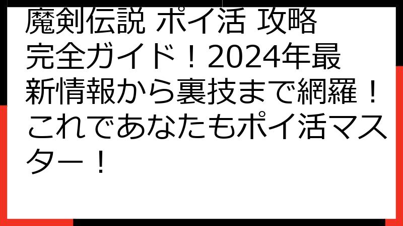 魔剣伝説 ポイ活 攻略 完全ガイド！2024年最新情報から裏技まで網羅！これであなたもポイ活マスター！