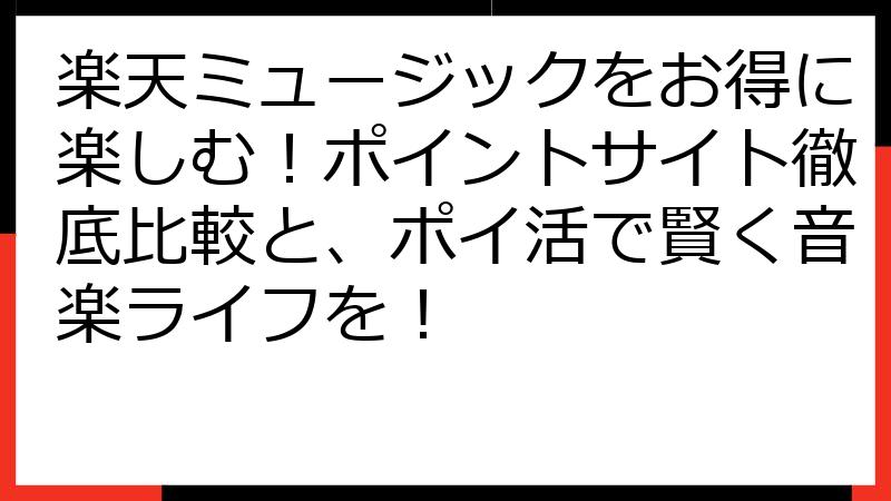 楽天ミュージックをお得に楽しむ！ポイントサイト徹底比較と、ポイ活で賢く音楽ライフを！