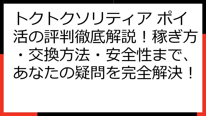 トクトクソリティア ポイ活の評判徹底解説！稼ぎ方・交換方法・安全性まで、あなたの疑問を完全解決！