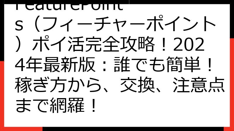 FeaturePoints（フィーチャーポイント）ポイ活完全攻略！2024年最新版：誰でも簡単！稼ぎ方から、交換、注意点まで網羅！