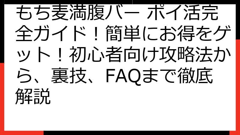 もち麦満腹バー ポイ活完全ガイド！簡単にお得をゲット！初心者向け攻略法から、裏技、FAQまで徹底解説