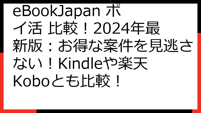 eBookJapan ポイ活 比較！2024年最新版：お得な案件を見逃さない！Kindleや楽天Koboとも比較！