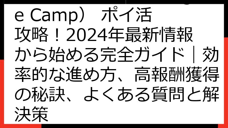 マージキャンプ（Merge Camp） ポイ活 攻略！2024年最新情報から始める完全ガイド｜効率的な進め方、高報酬獲得の秘訣、よくある質問と解決策