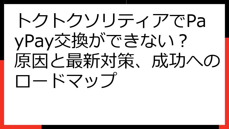 トクトクソリティアでPayPay交換ができない？原因と最新対策、成功へのロードマップ
