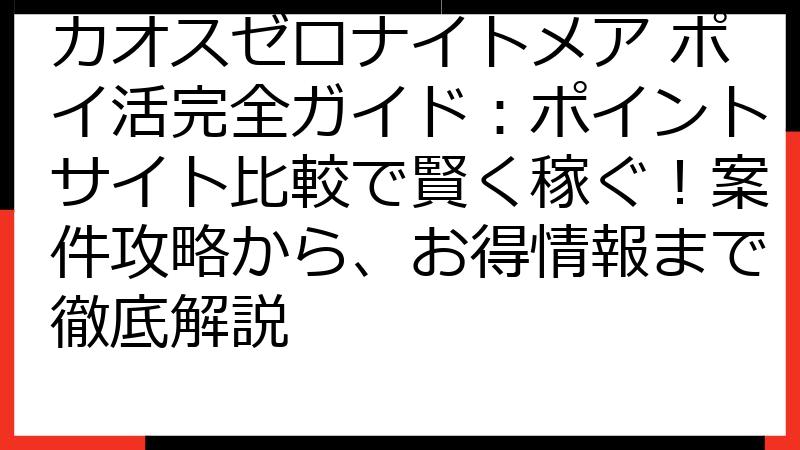 カオスゼロナイトメア ポイ活完全ガイド：ポイントサイト比較で賢く稼ぐ！案件攻略から、お得情報まで徹底解説