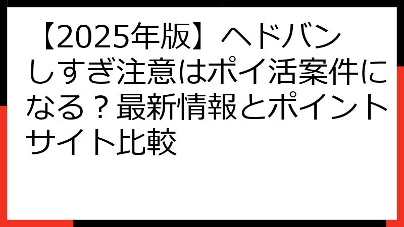 【2025年版】ヘドバンしすぎ注意はポイ活案件になる？最新情報とポイントサイト比較