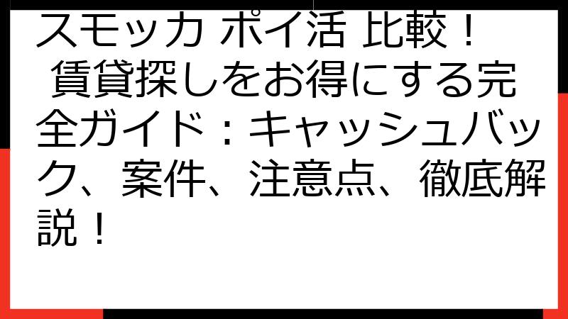 スモッカ ポイ活 比較！ 賃貸探しをお得にする完全ガイド：キャッシュバック、案件、注意点、徹底解説！