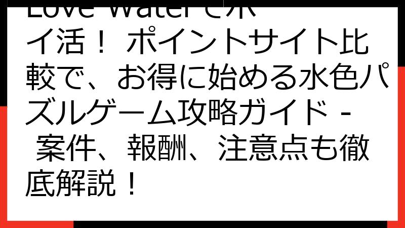 Love Waterでポイ活！ ポイントサイト比較で、お得に始める水色パズルゲーム攻略ガイド - 案件、報酬、注意点も徹底解説！