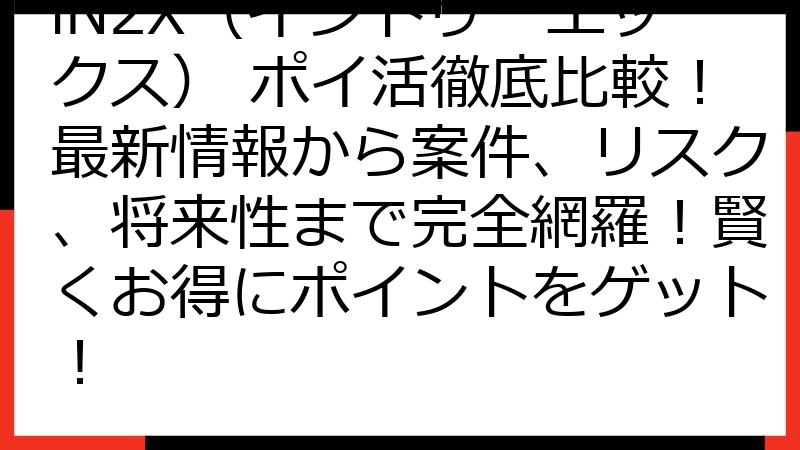 iN2X（イントゥーエックス） ポイ活徹底比較！最新情報から案件、リスク、将来性まで完全網羅！賢くお得にポイントをゲット！