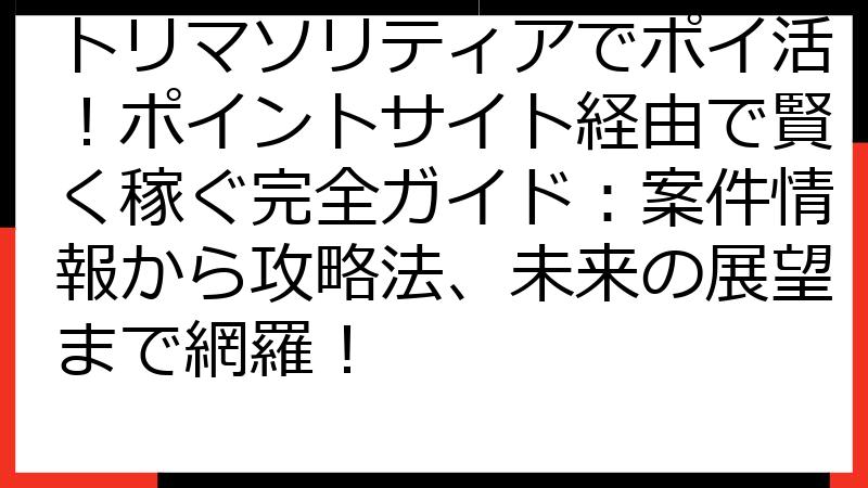 トリマソリティアでポイ活！ポイントサイト経由で賢く稼ぐ完全ガイド：案件情報から攻略法、未来の展望まで網羅！