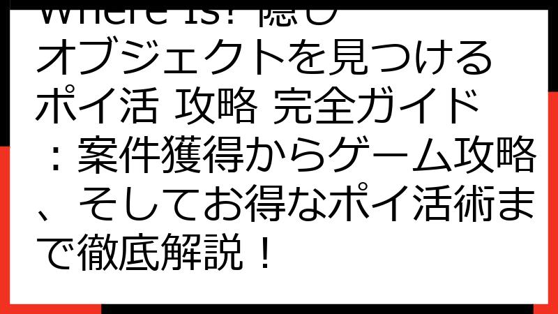 Where Is? 隠しオブジェクトを見つける ポイ活 攻略 完全ガイド：案件獲得からゲーム攻略、そしてお得なポイ活術まで徹底解説！