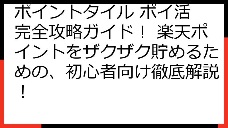 ポイントタイル ポイ活 完全攻略ガイド！ 楽天ポイントをザクザク貯めるための、初心者向け徹底解説！