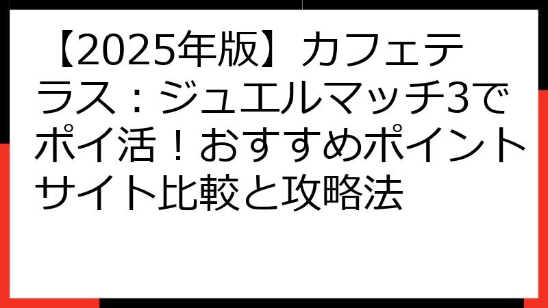 【2025年版】カフェテラス：ジュエルマッチ3でポイ活！おすすめポイントサイト比較と攻略法