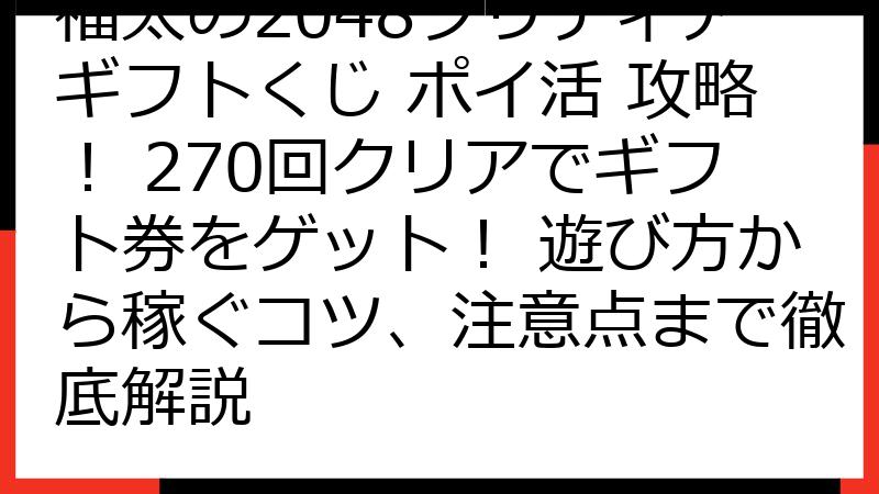 福太の2048ソリティアギフトくじ ポイ活 攻略！ 270回クリアでギフト券をゲット！ 遊び方から稼ぐコツ、注意点まで徹底解説