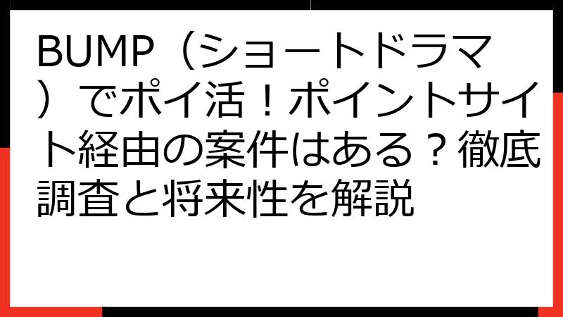 BUMP（ショートドラマ）でポイ活！ポイントサイト経由の案件はある？徹底調査と将来性を解説