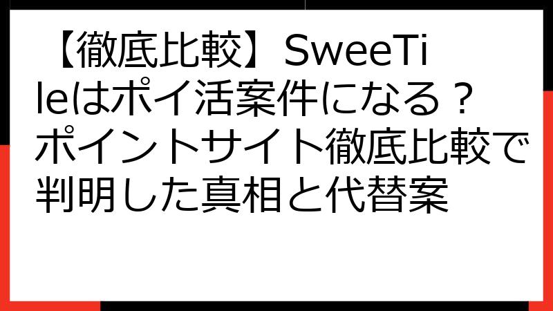 【徹底比較】SweeTileはポイ活案件になる？ポイントサイト徹底比較で判明した真相と代替案