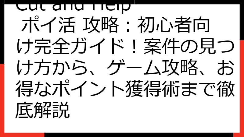 Cut and Help ポイ活 攻略：初心者向け完全ガイド！案件の見つけ方から、ゲーム攻略、お得なポイント獲得術まで徹底解説