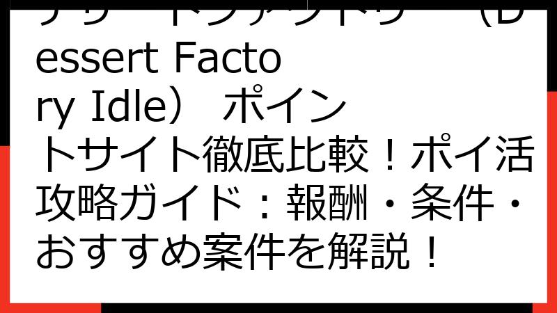 デザートファクトリー（Dessert Factory Idle） ポイントサイト徹底比較！ポイ活攻略ガイド：報酬・条件・おすすめ案件を解説！