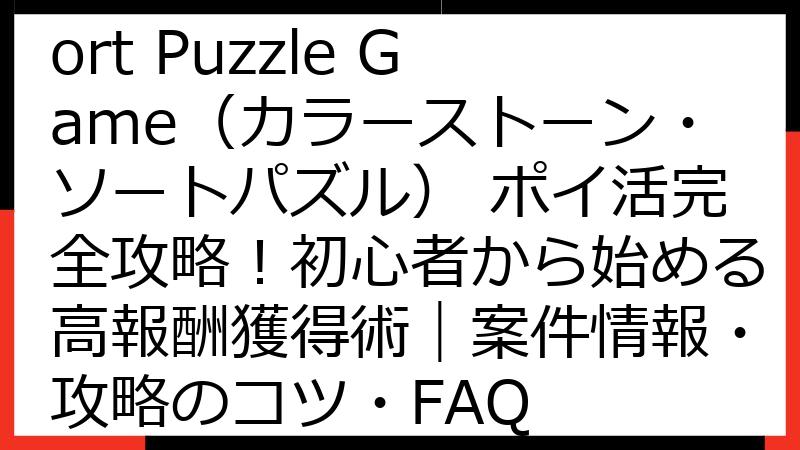 Colorstone Sort Puzzle Game（カラーストーン・ソートパズル） ポイ活完全攻略！初心者から始める高報酬獲得術｜案件情報・攻略のコツ・FAQ