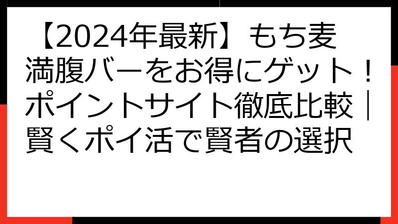 【2024年最新】もち麦満腹バーをお得にゲット！ポイントサイト徹底比較｜賢くポイ活で賢者の選択