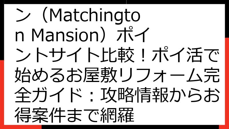 マッチングトン・マンション（Matchington Mansion）ポイントサイト比較！ポイ活で始めるお屋敷リフォーム完全ガイド：攻略情報からお得案件まで網羅