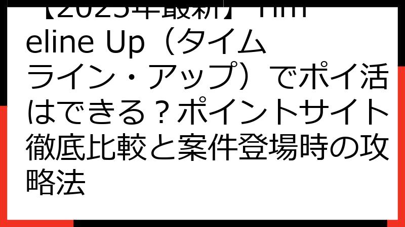 【2025年最新】Timeline Up（タイムライン・アップ）でポイ活はできる？ポイントサイト徹底比較と案件登場時の攻略法