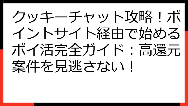 クッキーチャット攻略！ポイントサイト経由で始めるポイ活完全ガイド：高還元案件を見逃さない！