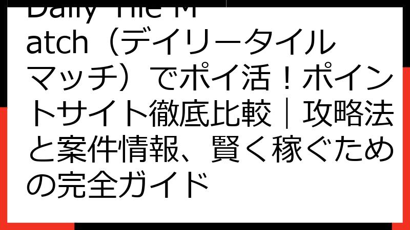 Daily Tile Match（デイリータイルマッチ）でポイ活！ポイントサイト徹底比較｜攻略法と案件情報、賢く稼ぐための完全ガイド