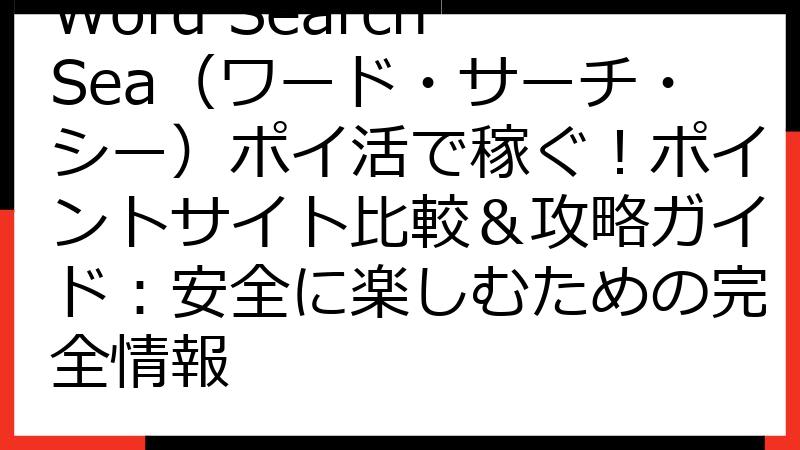 Word Search Sea（ワード・サーチ・シー）ポイ活で稼ぐ！ポイントサイト比較＆攻略ガイド：安全に楽しむための完全情報