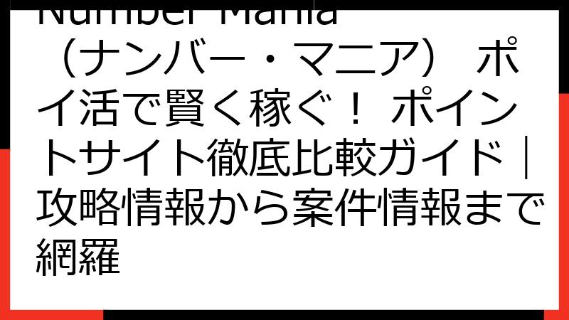 Number Mania（ナンバー・マニア） ポイ活で賢く稼ぐ！ ポイントサイト徹底比較ガイド｜攻略情報から案件情報まで網羅