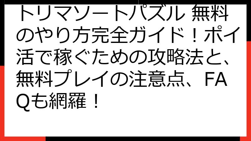 トリマソートパズル 無料のやり方完全ガイド！ポイ活で稼ぐための攻略法と、無料プレイの注意点、FAQも網羅！