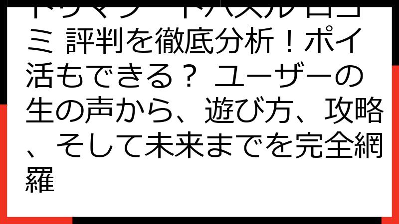 トリマソートパズル 口コミ 評判を徹底分析！ポイ活もできる？ ユーザーの生の声から、遊び方、攻略、そして未来までを完全網羅