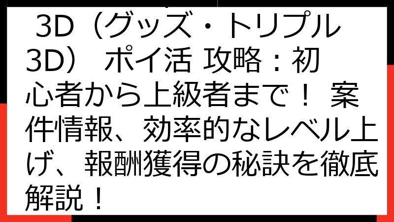 Goods Triple 3D（グッズ・トリプル3D） ポイ活 攻略：初心者から上級者まで！ 案件情報、効率的なレベル上げ、報酬獲得の秘訣を徹底解説！