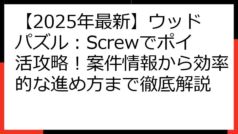 【2025年最新】ウッドパズル：Screwでポイ活攻略！案件情報から効率的な進め方まで徹底解説
