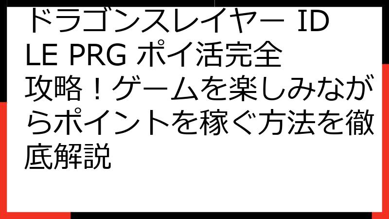 ドラゴンスレイヤー IDLE PRG ポイ活完全攻略！ゲームを楽しみながらポイントを稼ぐ方法を徹底解説