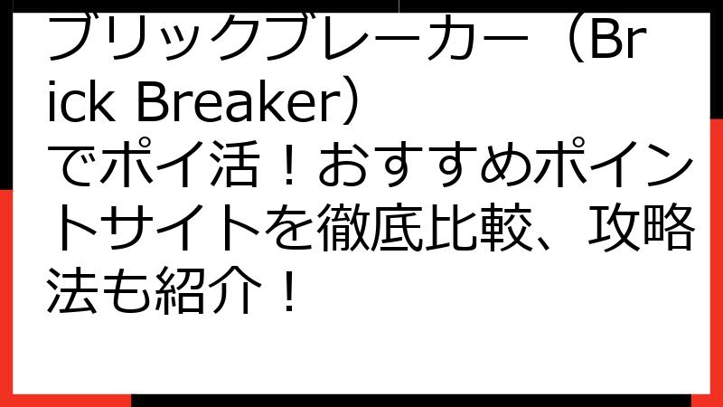 ブリックブレーカー（Brick Breaker）でポイ活！おすすめポイントサイトを徹底比較、攻略法も紹介！