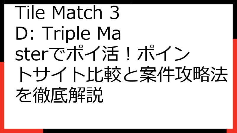 Tile Match 3D: Triple Masterでポイ活！ポイントサイト比較と案件攻略法を徹底解説