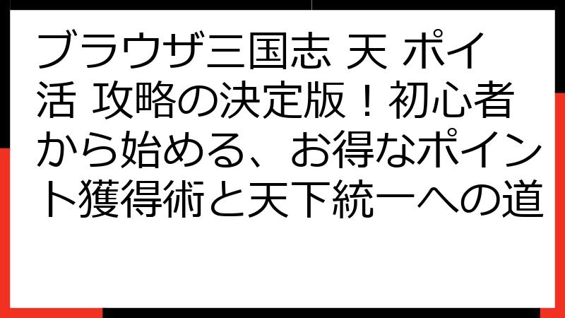 ブラウザ三国志 天 ポイ活 攻略の決定版！初心者から始める、お得なポイント獲得術と天下統一への道