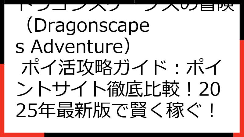 ドラゴンスケープスの冒険（Dragonscapes Adventure） ポイ活攻略ガイド：ポイントサイト徹底比較！2025年最新版で賢く稼ぐ！