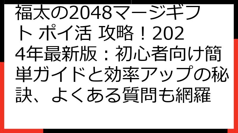 福太の2048マージギフト ポイ活 攻略！2024年最新版：初心者向け簡単ガイドと効率アップの秘訣、よくある質問も網羅