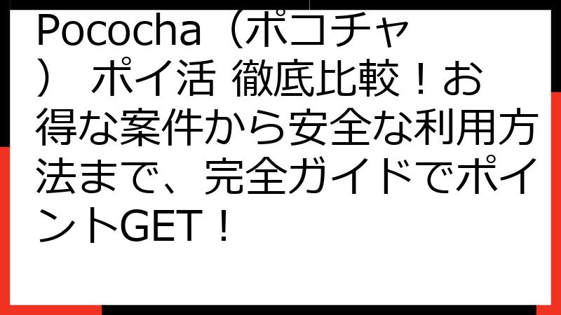 Pococha（ポコチャ） ポイ活 徹底比較！お得な案件から安全な利用方法まで、完全ガイドでポイントGET！