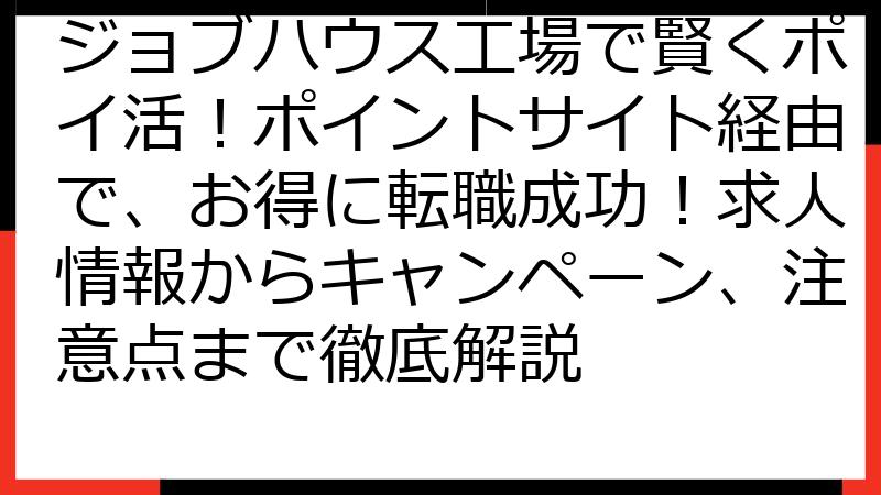ジョブハウス工場で賢くポイ活！ポイントサイト経由で、お得に転職成功！求人情報からキャンペーン、注意点まで徹底解説